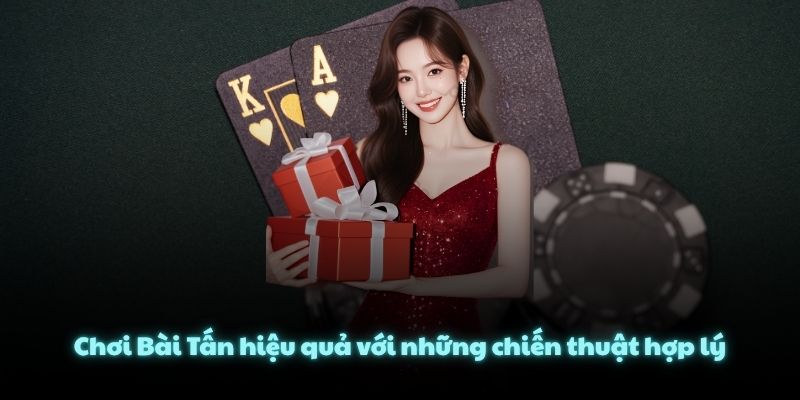 Chơi Bài Tấn hiệu quả với những chiến thuật hợp lý