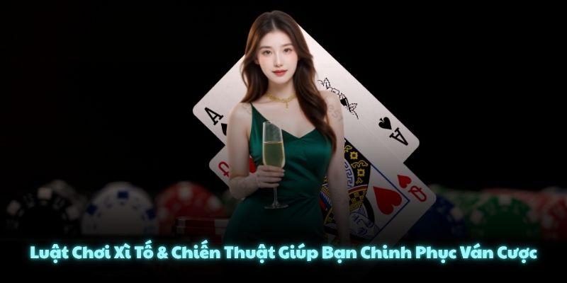 Luật Chơi Xì Tố & Chiến Thuật Giúp Bạn Chinh Phục Ván Cược