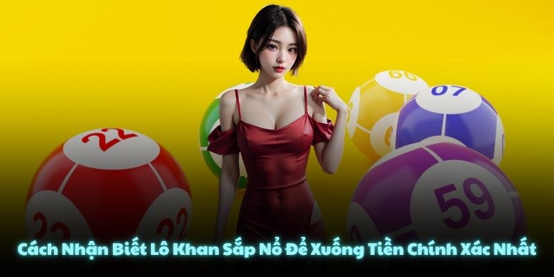 Cách Nhận Biết Lô Khan Sắp Nổ Để Xuống Tiền Chính Xác Nhất