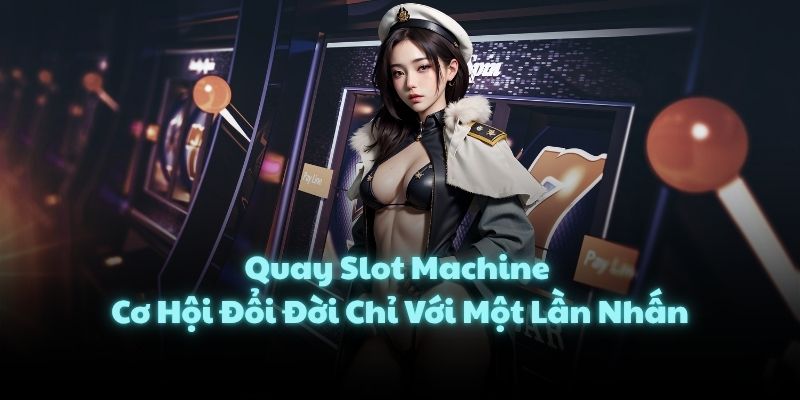 Quay Slot Machine - Cơ Hội Đổi Đời Chỉ Với Một Lần Nhấn
