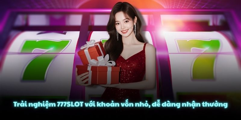 Trải nghiệm 777SLOT với khoản vốn nhỏ, dễ dàng nhận thưởng