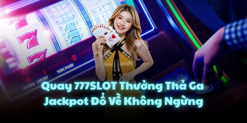 Quay 777SLOT Thưởng Thả Ga, Jackpot Đổ Về Không Ngừng