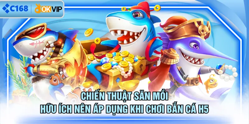 Chiến thuật săn mồi hữu ích nên áp dụng khi chơi Bắn Cá H5