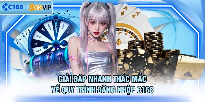 Giải đáp nhanh thắc mắc về quy trình đăng nhập C168