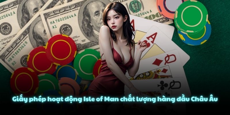 Giấy phép hoạt động Isle of Man chất lượng hàng đầu Châu Âu