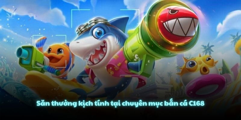 Săn thưởng kịch tính tại chuyên mục bắn cá C168