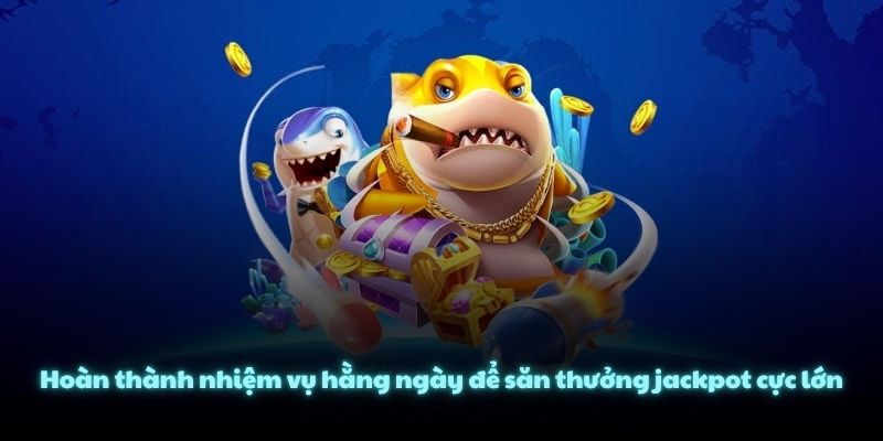 Hoàn thành nhiệm vụ hằng ngày để săn thưởng jackpot cực lớn