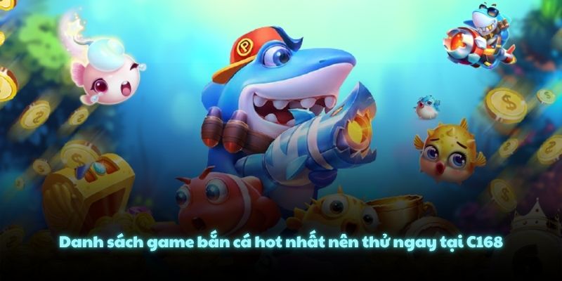 Danh sách game bắn cá hot nhất nên thử ngay tại C168