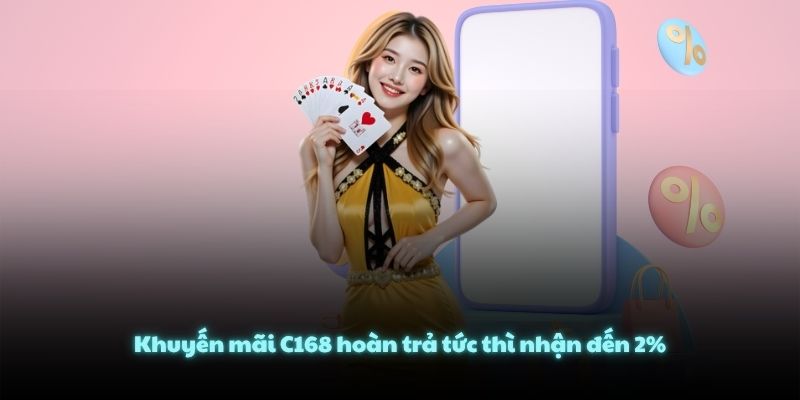 Khuyến mãi C168 hoàn trả tức thì nhận đến 2%